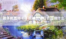 被手机轰炸（手机被轰炸后会出现什么后果）