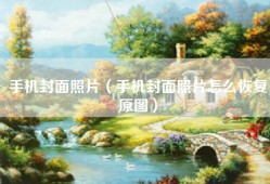 手机封面照片（手机封面照片怎么恢复原图）