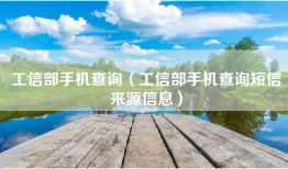 工信部手机查询（工信部手机查询短信来源信息）