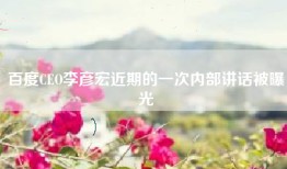 百度CEO李彦宏近期的一次内部讲话被曝光