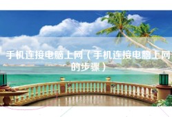 手机连接电脑上网（手机连接电脑上网的步骤）