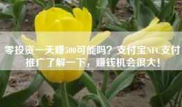 零投资一天赚500可能吗？支付宝NFC支付推广了解一下，赚钱机会很大！