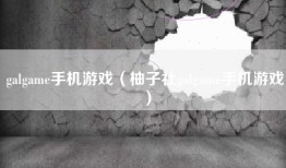 galgame手机游戏（柚子社galgame手机游戏）