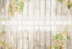 理工类专业有哪些专业比较好 理科最好就业的十大专业排名