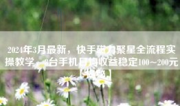2024年3月最新，快手磁力聚星全流程实操教学，8台手机日均收益稳定100~200元【揭秘】