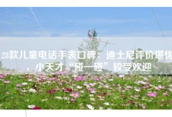 28款儿童电话手表口碑：迪士尼评价堪忧，小天才“碰一碰”较受欢迎