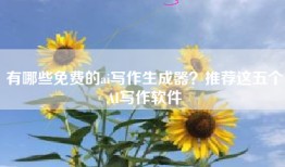 有哪些免费的ai写作生成器？推荐这五个AI写作软件