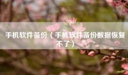 手机软件备份（手机软件备份数据恢复不了）