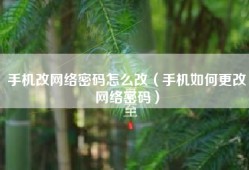 手机改网络密码怎么改（手机如何更改网络密码）