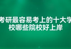 考研最容易考上的十大学校哪些院校好上岸
