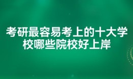 考研最容易考上的十大学校哪些院校好上岸