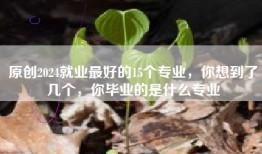 原创2024就业最好的15个专业，你想到了几个，你毕业的是什么专业