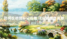 如何在地图标记位置 详尽的操作流程