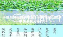 手机视频投屏到电脑（手机视频投屏到电脑上怎么操作）