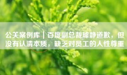 公关案例库｜百度副总裁璩静道歉，但没有认清本质，缺乏对员工的人性尊重