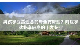 男孩学医最适合的专业有哪些？附医学就业率最高的十大专业