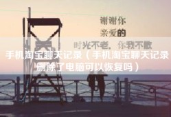 手机淘宝聊天记录（手机淘宝聊天记录删除了电脑可以恢复吗）