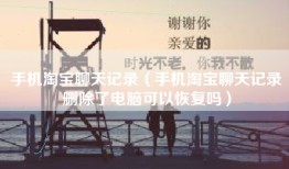 手机淘宝聊天记录（手机淘宝聊天记录删除了电脑可以恢复吗）