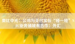 奥比中光：公司与支付宝在“碰一碰”NFC业务领域有合作：外汇