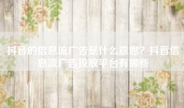 抖音的信息流广告是什么意思？抖音信息流广告投放平台有哪些