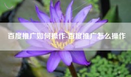 百度推广如何操作-百度推广怎么操作