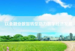 以金融业数智转型助力数字经济发展