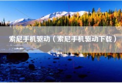 索尼手机驱动（索尼手机驱动下载）