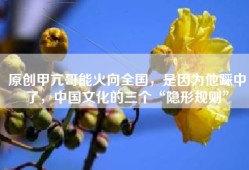 原创甲亢哥能火向全国，是因为他踩中了，中国文化的三个“隐形规则”