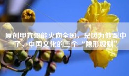 原创甲亢哥能火向全国，是因为他踩中了，中国文化的三个“隐形规则”