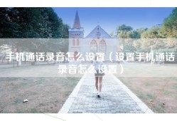 手机通话录音怎么设置（设置手机通话录音怎么设置）
