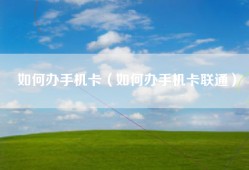 如何办手机卡（如何办手机卡联通）