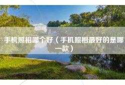 手机照相哪个好（手机照相最好的是哪一款）