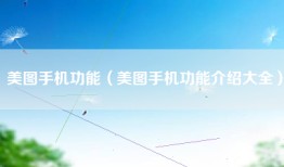 美图手机功能（美图手机功能介绍大全）
