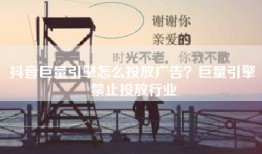 抖音巨量引擎怎么投放广告？巨量引擎禁止投放行业