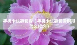 手机卡优惠套餐（手机卡优惠套餐到期怎么续约）