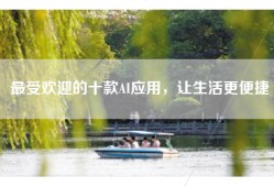 最受欢迎的十款AI应用，让生活更便捷