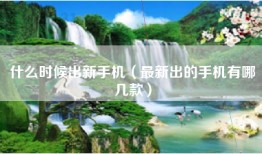 什么时候出新手机(最新出的手机有哪几款)