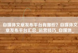 自媒体文章发布平台有哪些？自媒体文章发布平台汇总_运营技巧_自媒体_