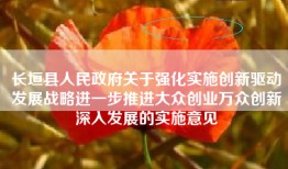 长垣县人民政府关于强化实施创新驱动发展战略进一步推进大众创业万众创新深入发展的实施意见