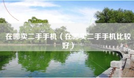 在哪卖二手手机（在哪卖二手手机比较好）