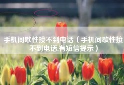 手机间歇性接不到电话（手机间歇性接不到电话,有短信提示）