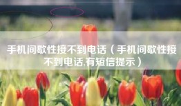 手机间歇性接不到电话（手机间歇性接不到电话,有短信提示）