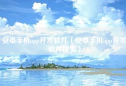 安卓手机app开发软件（安卓手机app开发软件搜狐）