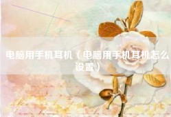 电脑用手机耳机（电脑用手机耳机怎么设置）