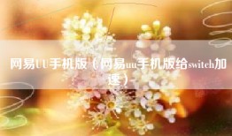 网易UU手机版（网易uu手机版给switch加速）