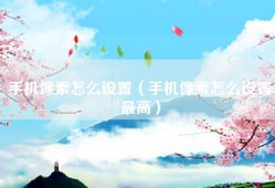 手机像素怎么设置（手机像素怎么设置最高）