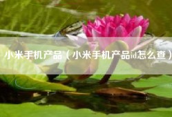 小米手机产品（小米手机产品id怎么查）