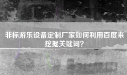 非标游乐设备定制厂家如何利用百度来挖掘关键词？