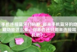 手机连接蓝牙扫码枪_原来手机蓝牙的隐藏功能这么多，你不会还只用来连接耳机吧？...