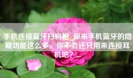 手机连接蓝牙扫码枪_原来手机蓝牙的隐藏功能这么多，你不会还只用来连接耳机吧？...